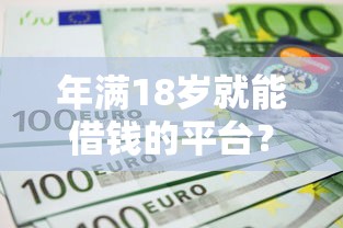 年满18岁就能借钱的平台？2026最新测评10个绝对不上征信的贷款平台