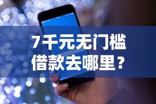 7千元无门槛借款去哪里？哪些可以小额贷款看这5个平台