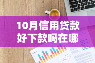 10月信用贷款好下款吗在哪借比较容易？类似强制下款的5个口子参考