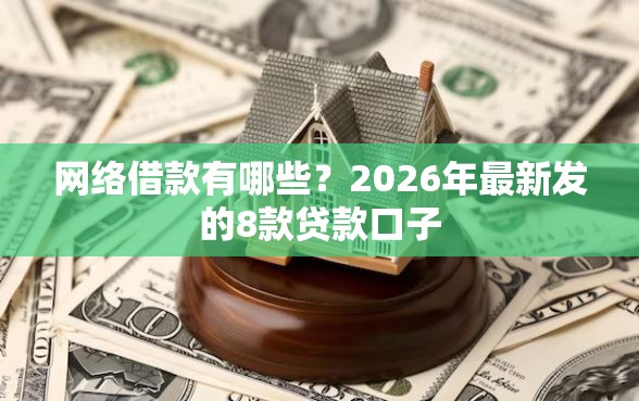 网络借款有哪些？2026年最新发的8款贷款口子