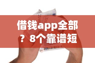 借钱app全部？8个靠谱短期借款平台30天不看征信推荐