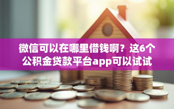 微信可以在哪里借钱啊？这6个公积金贷款平台app可以试试