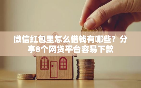 微信红包里怎么借钱有哪些？分享8个网贷平台容易下款
