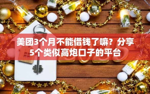 美团3个月不能借钱了嘛？分享5个类似高炮口子的平台