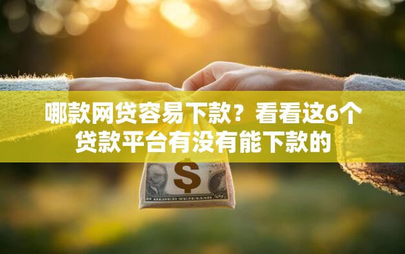 哪款网贷容易下款？看看这6个贷款平台有没有能下款的