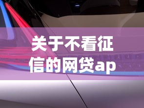 关于不看征信的网贷app10分钟拿钱，推荐6个汽车网贷平台给你