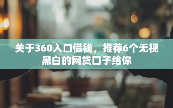 关于360入口借钱，推荐6个无视黑白的网贷口子给你
