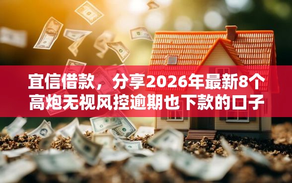 宜信借款，分享2026年最新8个高炮无视风控逾期也下款的口子