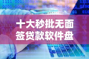 十大秒批无面签贷款软件盘点，解决微信借款5000的问题