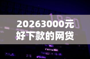 20263000元好下款的网贷，差10000元就选这7个平台