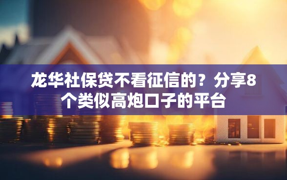 龙华社保贷不看征信的？分享8个类似高炮口子的平台