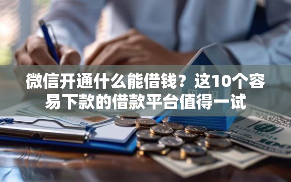微信开通什么能借钱？这10个容易下款的借款平台值得一试