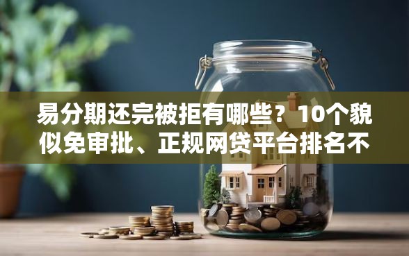 易分期还完被拒有哪些？10个貌似免审批、正规网贷平台排名不分先后合集