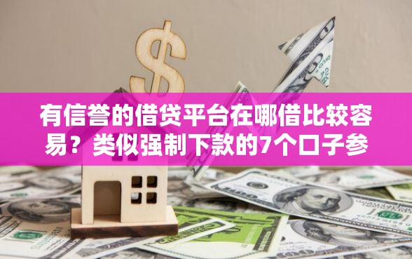 有信誉的借贷平台在哪借比较容易？类似强制下款的7个口子参考