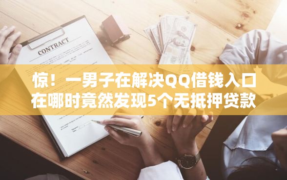 惊！一男子在解决QQ借钱入口在哪时竟然发现5个无抵押贷款平台，事后分享了出来