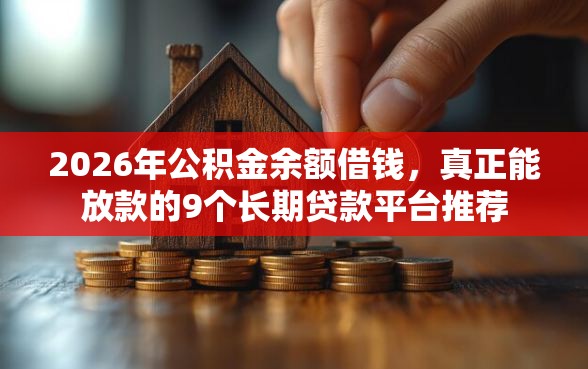 2026年公积金余额借钱，真正能放款的9个长期贷款平台推荐