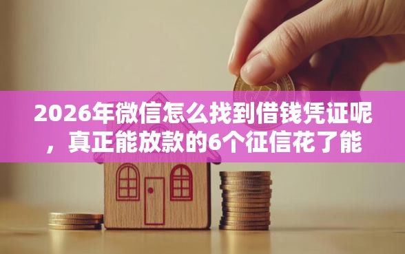 2026年微信怎么找到借钱凭证呢，真正能放款的6个征信花了能下款的平台推荐