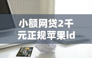 小额网贷2千元正规苹果id贷必下口子，在交通银行贷款被拒的6个平台介绍