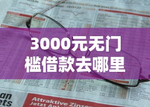 3000元无门槛借款去哪里？微信躺着花借钱是真的吗看这6个平台