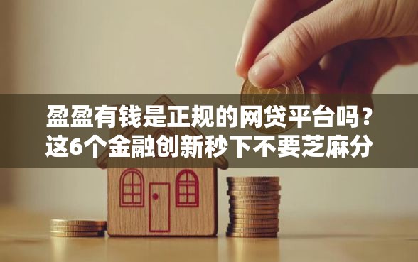 盈盈有钱是正规的网贷平台吗？这6个金融创新秒下不要芝麻分的软件值得一试
