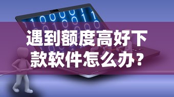 遇到额度高好下款软件怎么办？或可尝试这6个借钱平台容易通过的