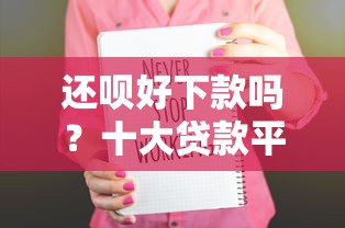 还呗好下款吗？十大贷款平台审核通过的几率高推荐