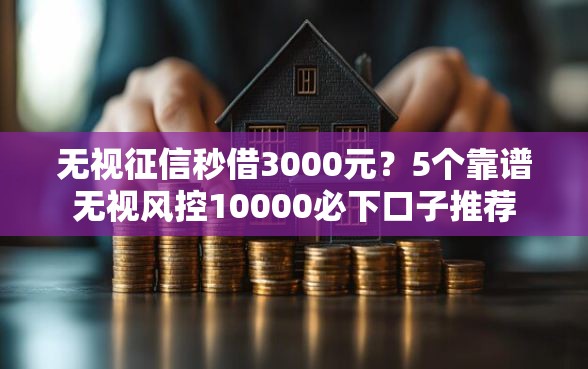 无视征信秒借3000元？5个靠谱无视风控10000必下口子推荐