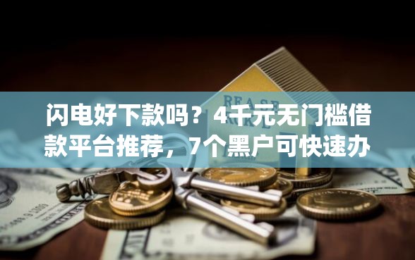 闪电好下款吗？4千元无门槛借款平台推荐，7个黑户可快速办理小额贷款业务的app盘点
