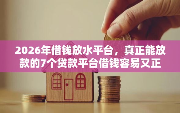 2026年借钱放水平台，真正能放款的7个贷款平台借钱容易又正规推荐