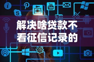 解决啥贷款不看征信记录的6个征信不好借钱的平台100%能借到分享