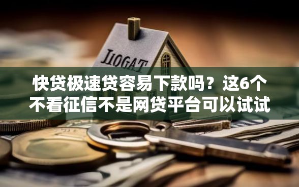 快贷极速贷容易下款吗？这6个不看征信不是网贷平台可以试试