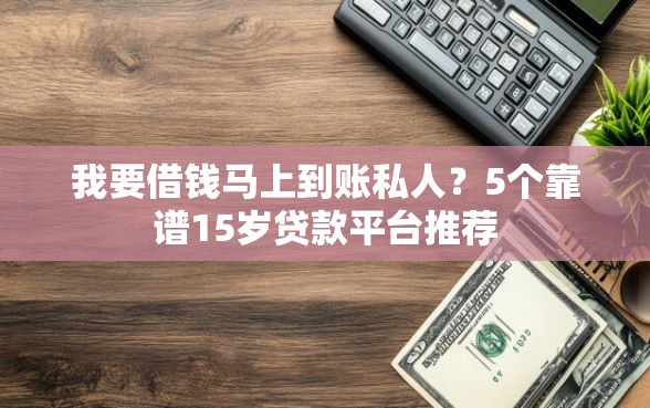 我要借钱马上到账私人？5个靠谱15岁贷款平台推荐