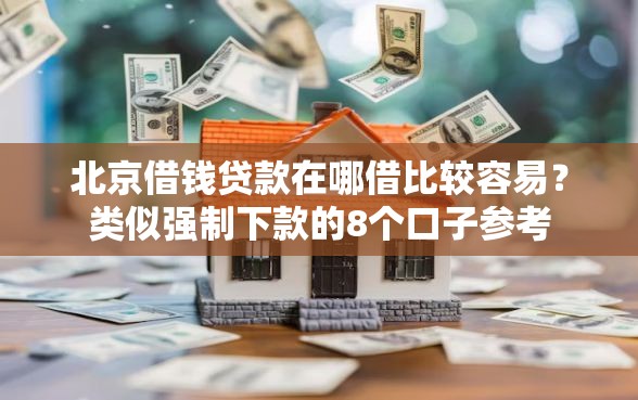 北京借钱贷款在哪借比较容易？类似强制下款的8个口子参考