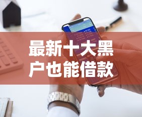 最新十大黑户也能借款的平台，专治手机分期啥平台好下款