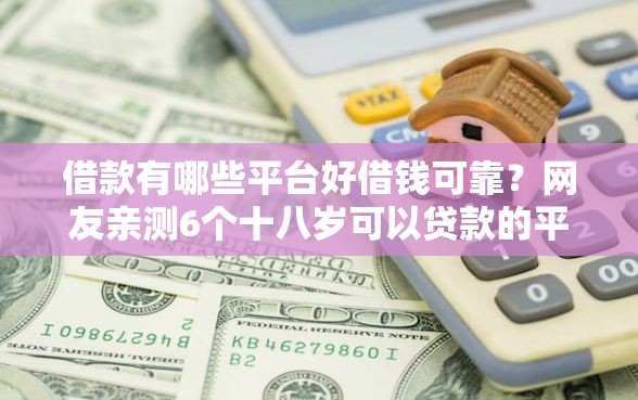 借款有哪些平台好借钱可靠？网友亲测6个十八岁可以贷款的平台盘点