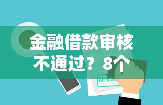 金融借款审核不通过？8个平台试试看哪个能下款