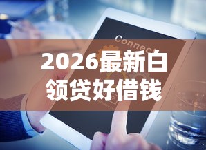 2026最新白领贷好借钱吗（支持微信），8个小微企业网上贷款平台无私分享