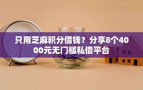 只用芝麻积分借钱？分享8个4000元无门槛私借平台