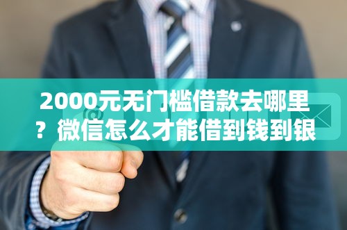 2000元无门槛借款去哪里？微信怎么才能借到钱到银行卡看这5个平台