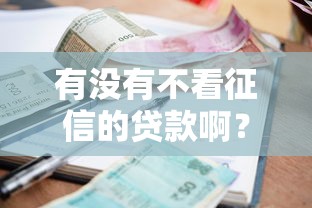 有没有不看征信的贷款啊？十个逾期也不怕的14天借款小额口子