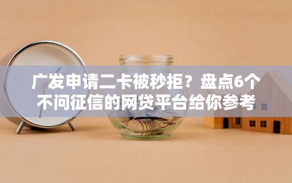 广发申请二卡被秒拒？盘点6个不问征信的网贷平台给你参考