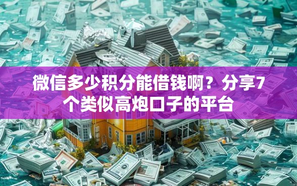 微信多少积分能借钱啊？分享7个类似高炮口子的平台