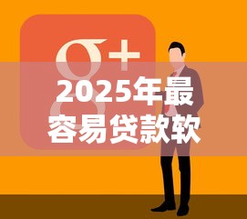 2025年最容易贷款软件？十大企业贷款平台推荐