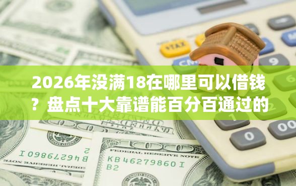 2026年没满18在哪里可以借钱？盘点十大靠谱能百分百通过的网贷app
