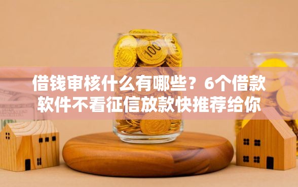 借钱审核什么有哪些？6个借款软件不看征信放款快推荐给你