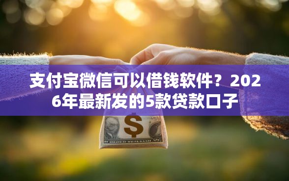 支付宝微信可以借钱软件？2026年最新发的5款贷款口子