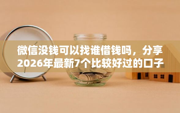 微信没钱可以找谁借钱吗，分享2026年最新7个比较好过的口子