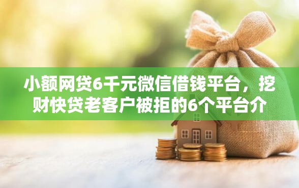 小额网贷6千元微信借钱平台，挖财快贷老客户被拒的6个平台介绍