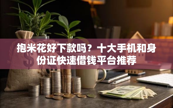 抱米花好下款吗？十大手机和身份证快速借钱平台推荐