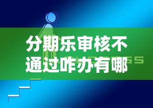 分期乐审核不通过咋办有哪些？分享5个平台借钱比较容易